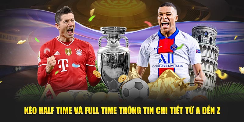 Kèo Half Time Và Full Time Thông Tin Chi Tiết Từ A Đến Z