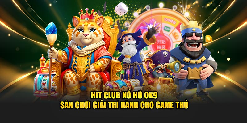 Hit Club Nổ Hũ Ok9 – Sân Chơi Giải Trí Dành Cho Game Thủ