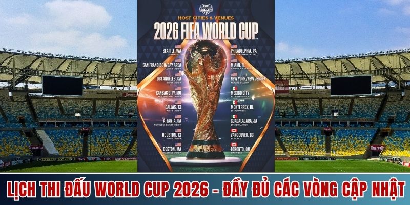Lịch Thi Đấu World Cup 2026 - Đầy Đủ Các Vòng Cập Nhật